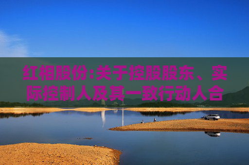 红相股份:关于控股股东、实际控制人及其一致行动人合计持股比例被动稀释超过5%暨披露简式权益变动报告书的提示性公告