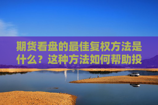 期货看盘的最佳复权方法是什么？这种方法如何帮助投资者做出决策？，揭秘期货看盘最佳复权法，投资者决策之利器