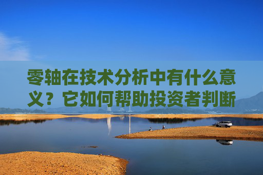 零轴在技术分析中有什么意义？它如何帮助投资者判断市场趋势？