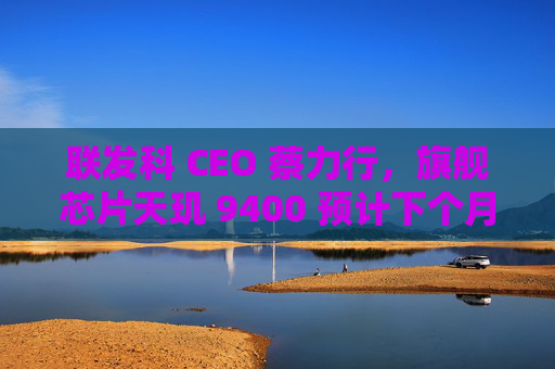 联发科 CEO 蔡力行，旗舰芯片天玑 9400 预计下个月亮相，联发科天玑9400旗舰芯片即将亮相，CEO蔡力行透露预计下个月发布，联发科旗舰芯片天玑9400即将亮相，CEO蔡力行预告下个月发布