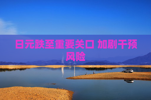 日元跌至重要关口 加剧干预风险