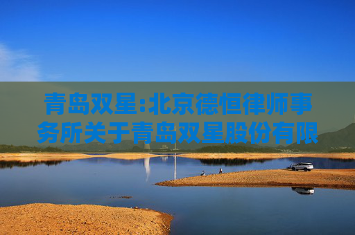 青岛双星:北京德恒律师事务所关于青岛双星股份有限公司发行股份及支付现金购买资产并募集配套资金暨关联交易之内幕信息知情人买卖股票情况自查报告的专项核查意见