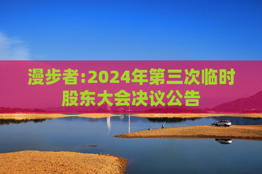 漫步者:2024年第三次临时股东大会决议公告