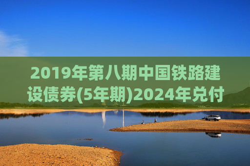 2019年第八期中国铁路建设债券(5年期)2024年兑付公告