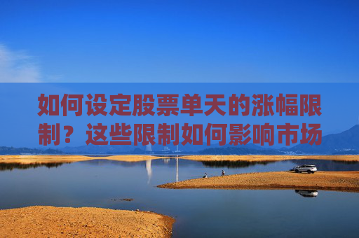 如何设定股票单天的涨幅限制？这些限制如何影响市场波动？