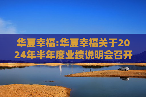华夏幸福:华夏幸福关于2024年半年度业绩说明会召开情况的公告