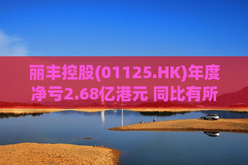 丽丰控股(01125.HK)年度净亏2.68亿港元 同比有所收窄