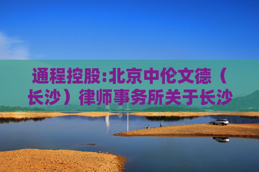 通程控股:北京中伦文德（长沙）律师事务所关于长沙市国资产业控股集团有限公司免于发出要约事宜之法律意见书