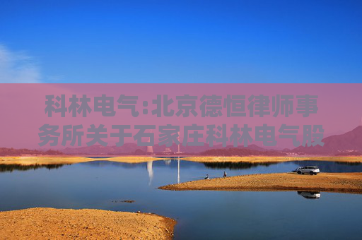 科林电气:北京德恒律师事务所关于石家庄科林电气股份有限公司控股股东及实际控制人认定的法律意见