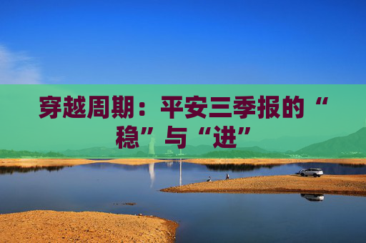穿越周期：平安三季报的“稳”与“进”