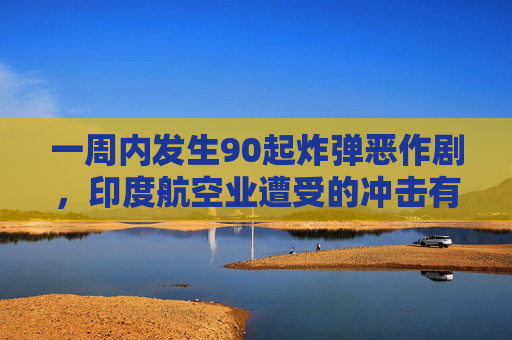 一周内发生90起炸弹恶作剧，印度航空业遭受的冲击有多大？