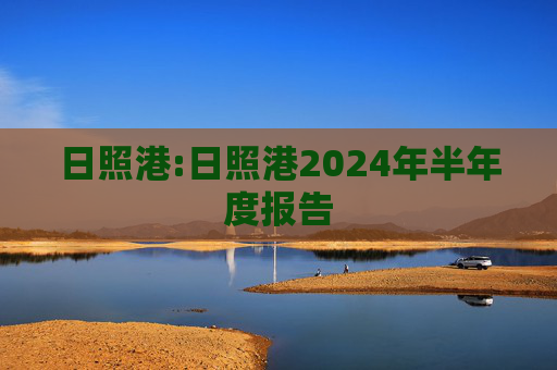 日照港:日照港2024年半年度报告