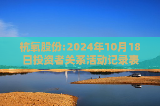 杭氧股份:2024年10月18日投资者关系活动记录表