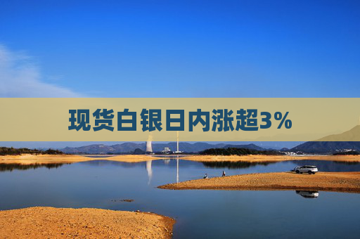 现货白银日内涨超3%