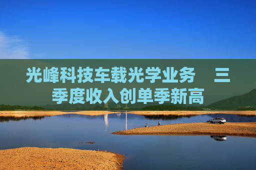光峰科技车载光学业务    三季度收入创单季新高