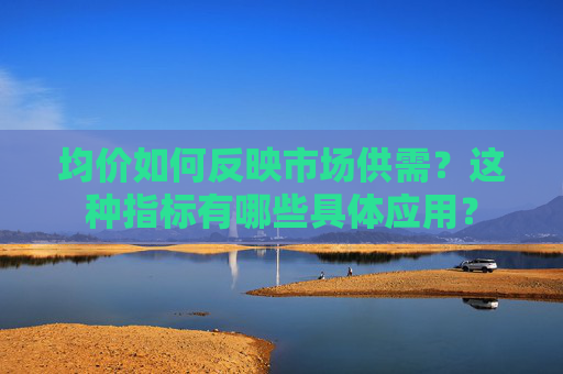 均价如何反映市场供需？这种指标有哪些具体应用？