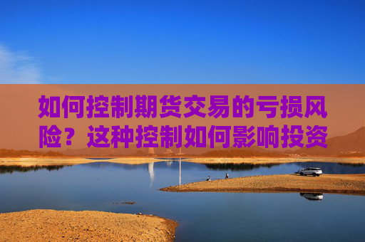 如何控制期货交易的亏损风险？这种控制如何影响投资策略？