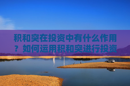 积和突在投资中有什么作用？如何运用积和突进行投资决策？
