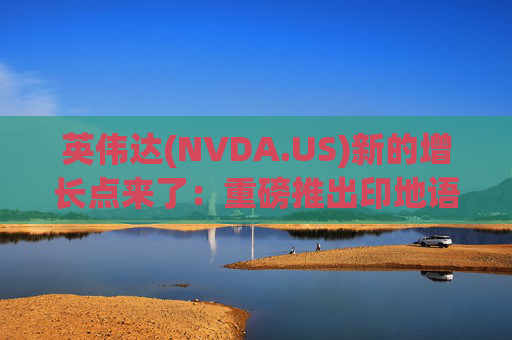 英伟达(NVDA.US)新的增长点来了：重磅推出印地语AI模型