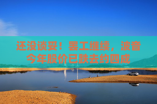 还没谈妥！罢工继续，波音今年股价已跌去约四成