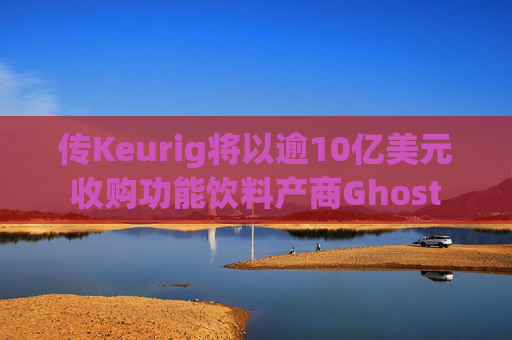 传Keurig将以逾10亿美元收购功能饮料产商Ghost
