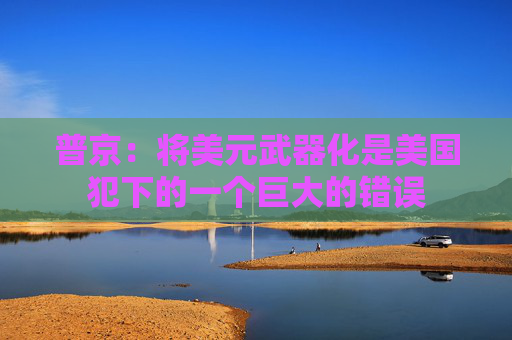 普京：将美元武器化是美国犯下的一个巨大的错误