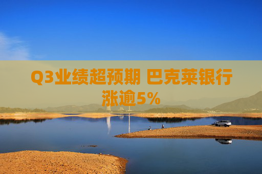 Q3业绩超预期 巴克莱银行涨逾5%
