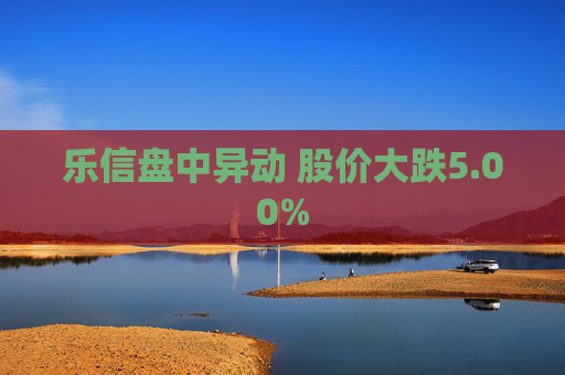 乐信盘中异动 股价大跌5.00%