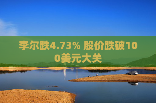 李尔跌4.73% 股价跌破100美元大关