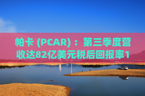 帕卡 (PCAR) ：第三季度营收达82亿美元税后回报率11.8% 盈利9.72亿美元