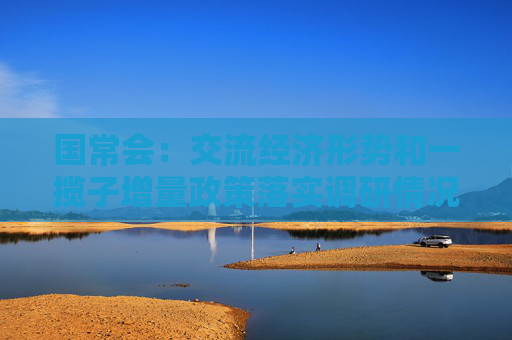 国常会：交流经济形势和一揽子增量政策落实调研情况