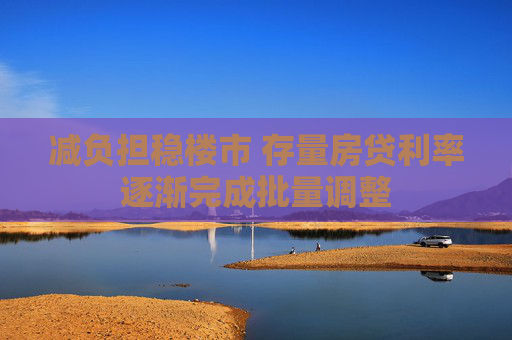 减负担稳楼市 存量房贷利率逐渐完成批量调整