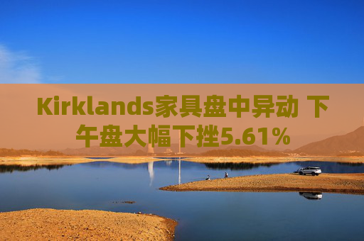 Kirklands家具盘中异动 下午盘大幅下挫5.61%