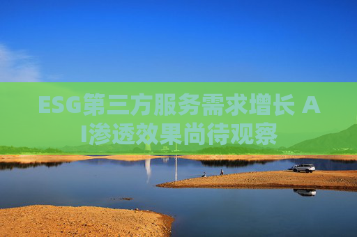 ESG第三方服务需求增长 AI渗透效果尚待观察