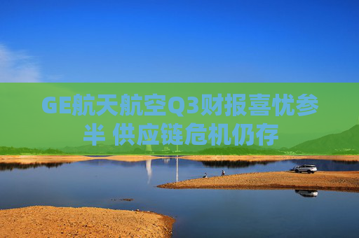GE航天航空Q3财报喜忧参半 供应链危机仍存