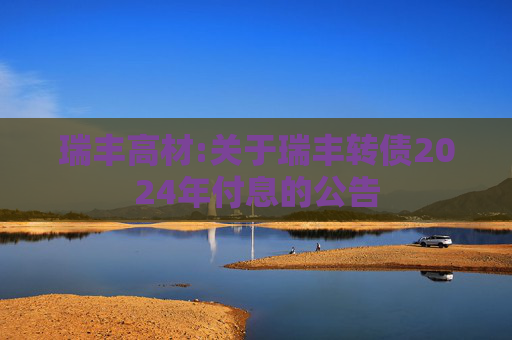 瑞丰高材:关于瑞丰转债2024年付息的公告