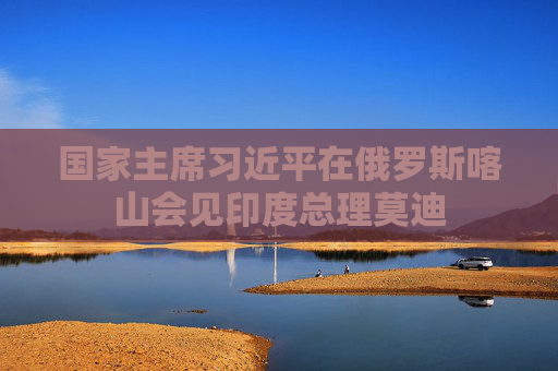 国家主席习近平在俄罗斯喀山会见印度总理莫迪