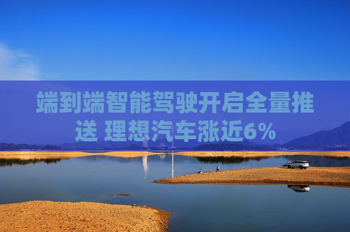 端到端智能驾驶开启全量推送 理想汽车涨近6%