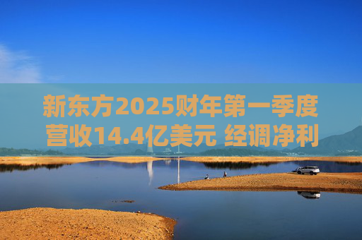 新东方2025财年第一季度营收14.4亿美元 经调净利润2.6亿美元