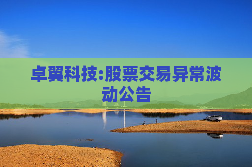卓翼科技:股票交易异常波动公告
