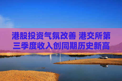 港股投资气氛改善 港交所第三季度收入创同期历史新高