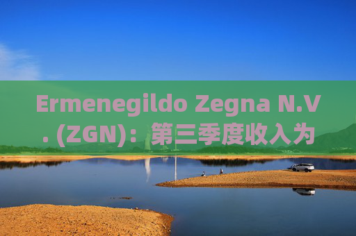 Ermenegildo Zegna N.V. (ZGN)：第三季度收入为3.97亿欧元同比下降8%