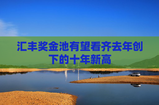 汇丰奖金池有望看齐去年创下的十年新高