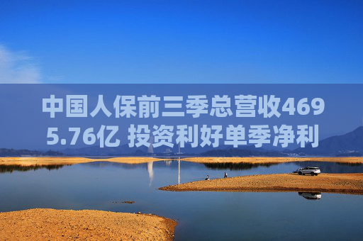 中国人保前三季总营收4695.76亿 投资利好单季净利润大增21倍
