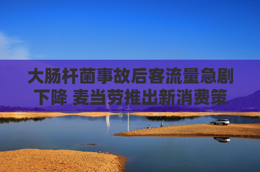 大肠杆菌事故后客流量急剧下降 麦当劳推出新消费策略