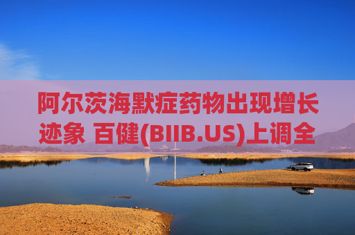 阿尔茨海默症药物出现增长迹象 百健(BIIB.US)上调全年盈利指引
