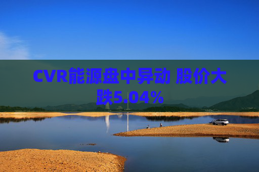 CVR能源盘中异动 股价大跌5.04%