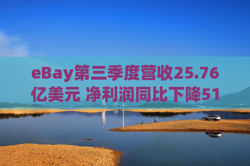 eBay第三季度营收25.76亿美元 净利润同比下降51%