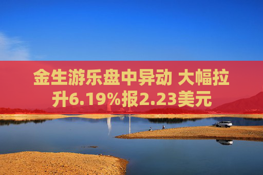 金生游乐盘中异动 大幅拉升6.19%报2.23美元