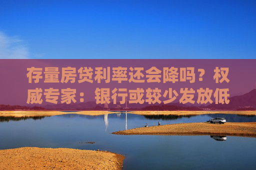 存量房贷利率还会降吗？权威专家：银行或较少发放低于3%的房贷